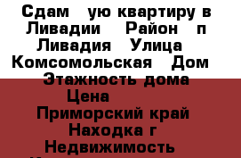 Сдам 2-ую квартиру в Ливадии  › Район ­ п.Ливадия › Улица ­ Комсомольская › Дом ­ 26 › Этажность дома ­ 4 › Цена ­ 2 500 - Приморский край, Находка г. Недвижимость » Квартиры аренда   